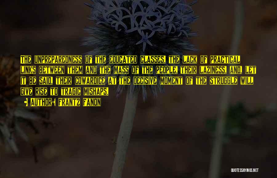 Frantz Fanon Quotes: The Unpreparedness Of The Educated Classes, The Lack Of Practical Links Between Them And The Mass Of The People, Their