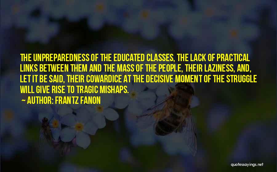 Frantz Fanon Quotes: The Unpreparedness Of The Educated Classes, The Lack Of Practical Links Between Them And The Mass Of The People, Their