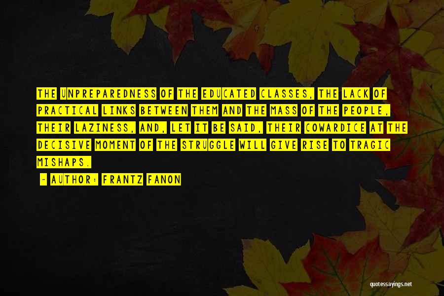 Frantz Fanon Quotes: The Unpreparedness Of The Educated Classes, The Lack Of Practical Links Between Them And The Mass Of The People, Their