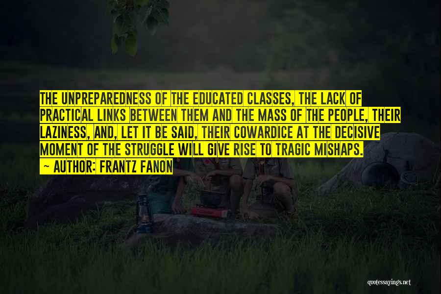 Frantz Fanon Quotes: The Unpreparedness Of The Educated Classes, The Lack Of Practical Links Between Them And The Mass Of The People, Their