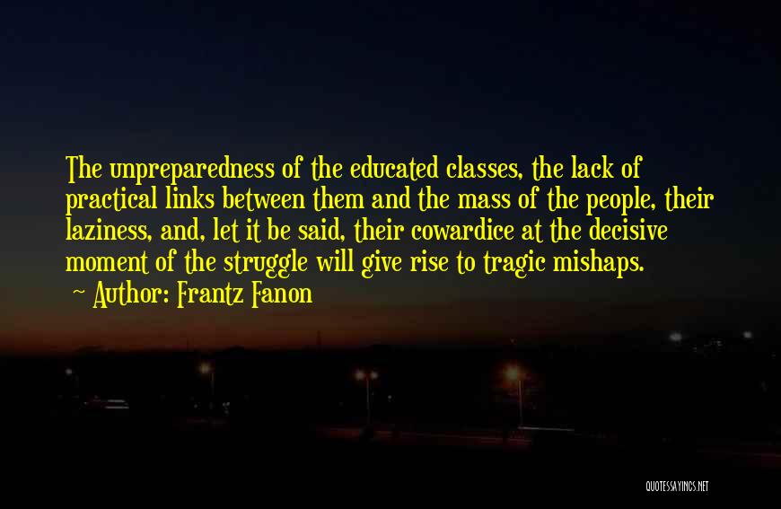 Frantz Fanon Quotes: The Unpreparedness Of The Educated Classes, The Lack Of Practical Links Between Them And The Mass Of The People, Their