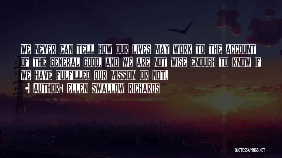 Ellen Swallow Richards Quotes: We Never Can Tell How Our Lives May Work To The Account Of The General Good, And We Are Not