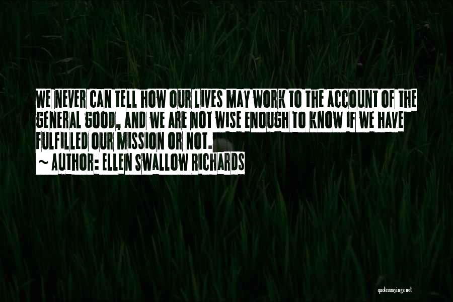 Ellen Swallow Richards Quotes: We Never Can Tell How Our Lives May Work To The Account Of The General Good, And We Are Not