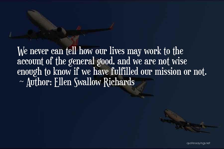 Ellen Swallow Richards Quotes: We Never Can Tell How Our Lives May Work To The Account Of The General Good, And We Are Not