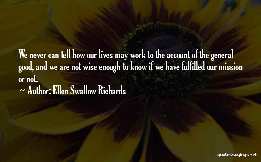 Ellen Swallow Richards Quotes: We Never Can Tell How Our Lives May Work To The Account Of The General Good, And We Are Not
