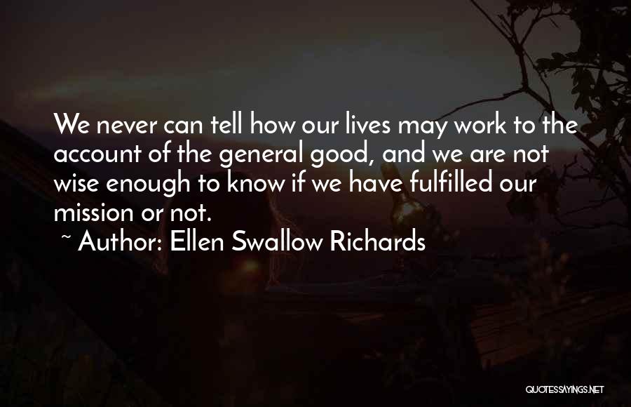 Ellen Swallow Richards Quotes: We Never Can Tell How Our Lives May Work To The Account Of The General Good, And We Are Not