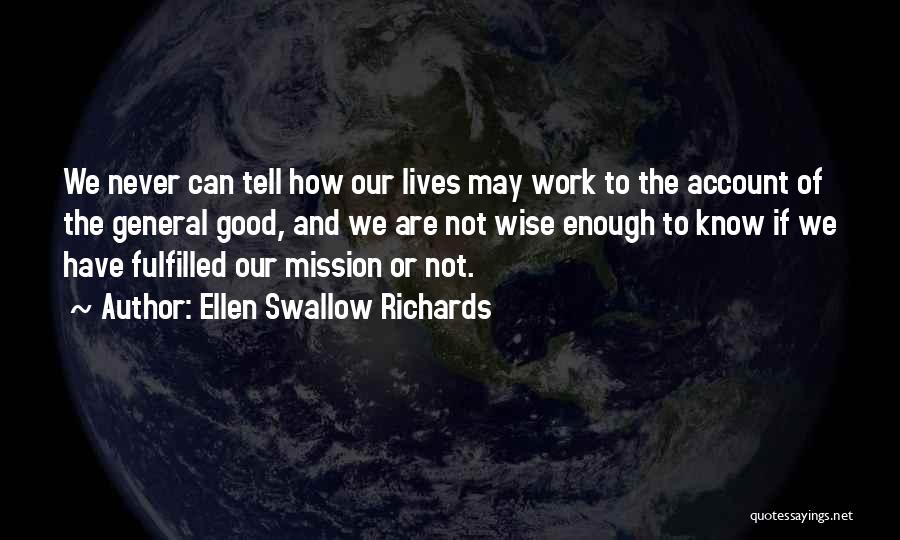 Ellen Swallow Richards Quotes: We Never Can Tell How Our Lives May Work To The Account Of The General Good, And We Are Not