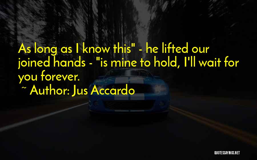 Jus Accardo Quotes: As Long As I Know This - He Lifted Our Joined Hands - Is Mine To Hold, I'll Wait For