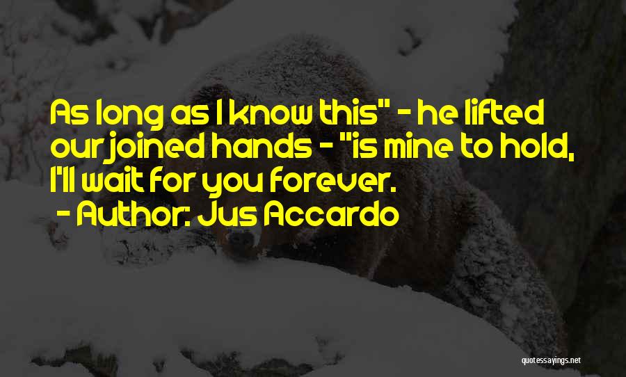 Jus Accardo Quotes: As Long As I Know This - He Lifted Our Joined Hands - Is Mine To Hold, I'll Wait For