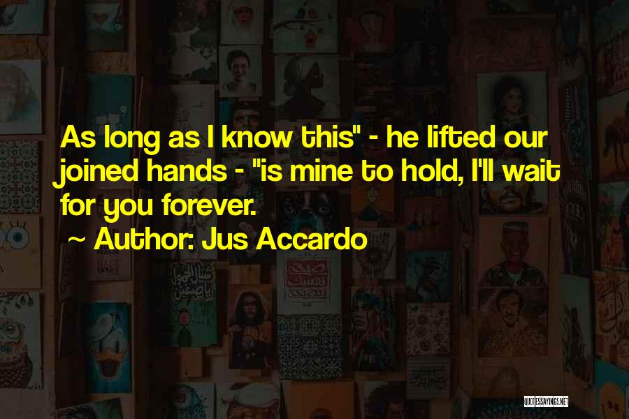 Jus Accardo Quotes: As Long As I Know This - He Lifted Our Joined Hands - Is Mine To Hold, I'll Wait For