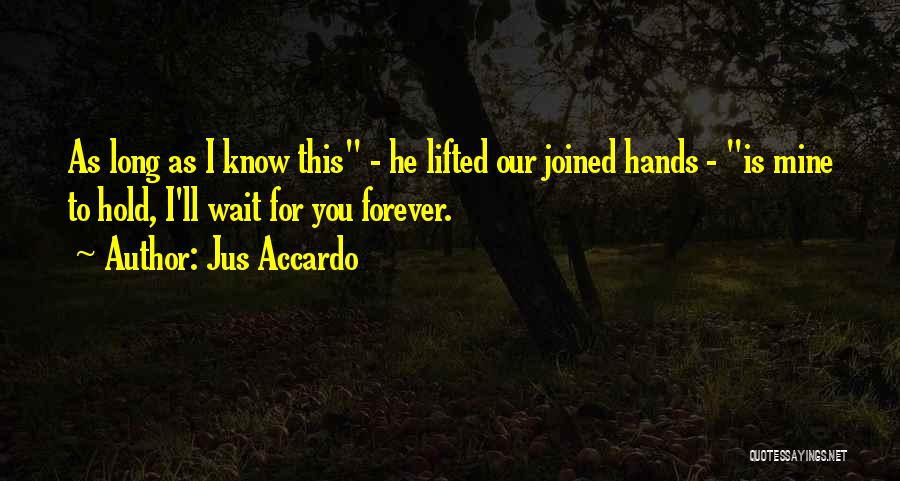 Jus Accardo Quotes: As Long As I Know This - He Lifted Our Joined Hands - Is Mine To Hold, I'll Wait For