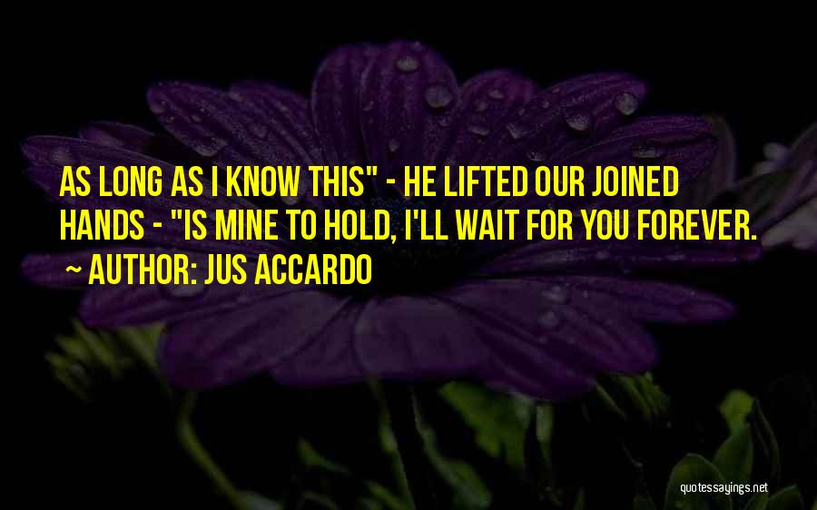 Jus Accardo Quotes: As Long As I Know This - He Lifted Our Joined Hands - Is Mine To Hold, I'll Wait For