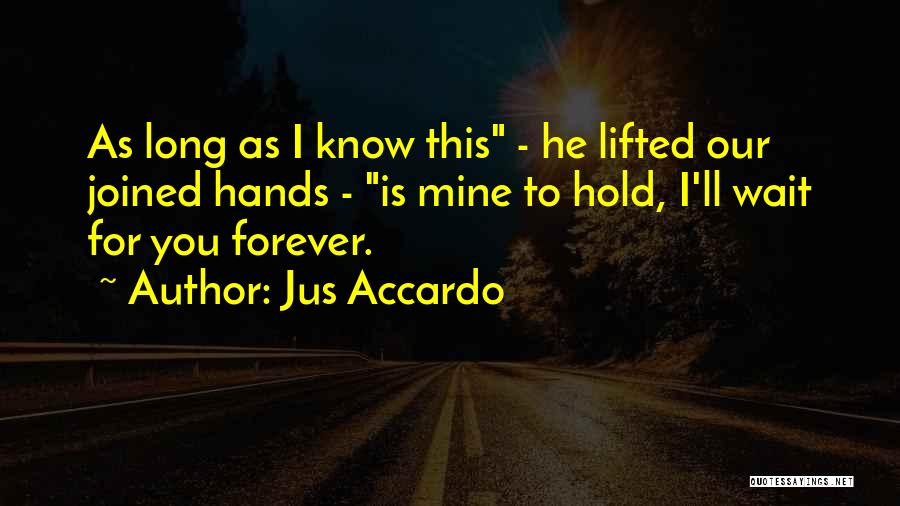 Jus Accardo Quotes: As Long As I Know This - He Lifted Our Joined Hands - Is Mine To Hold, I'll Wait For