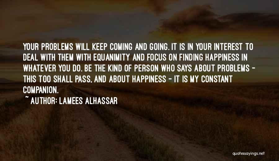 Lamees Alhassar Quotes: Your Problems Will Keep Coming And Going. It Is In Your Interest To Deal With Them With Equanimity And Focus