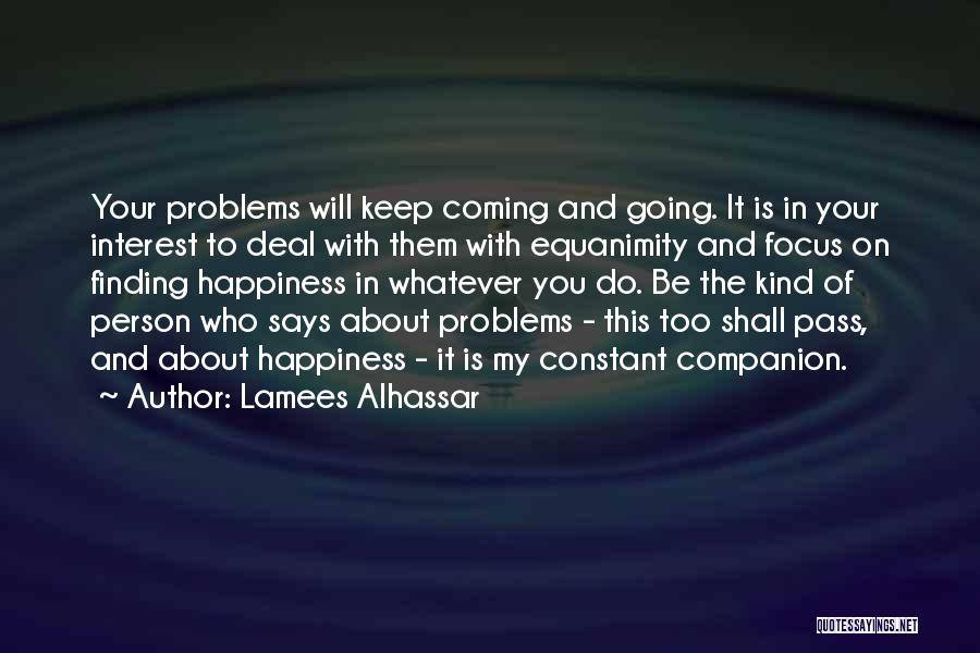 Lamees Alhassar Quotes: Your Problems Will Keep Coming And Going. It Is In Your Interest To Deal With Them With Equanimity And Focus