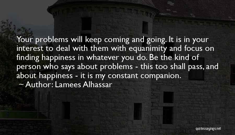 Lamees Alhassar Quotes: Your Problems Will Keep Coming And Going. It Is In Your Interest To Deal With Them With Equanimity And Focus