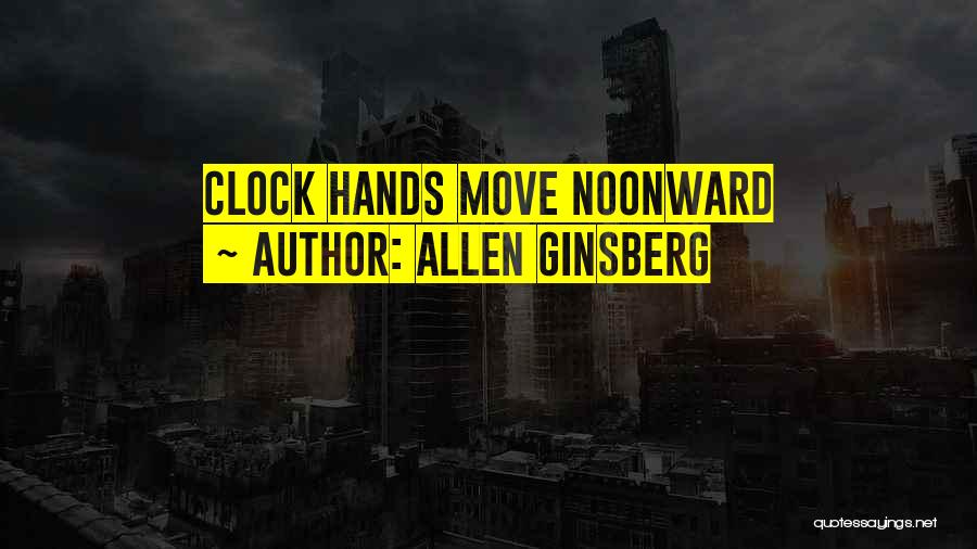 Allen Ginsberg Quotes: Clock Hands Move Noonward
