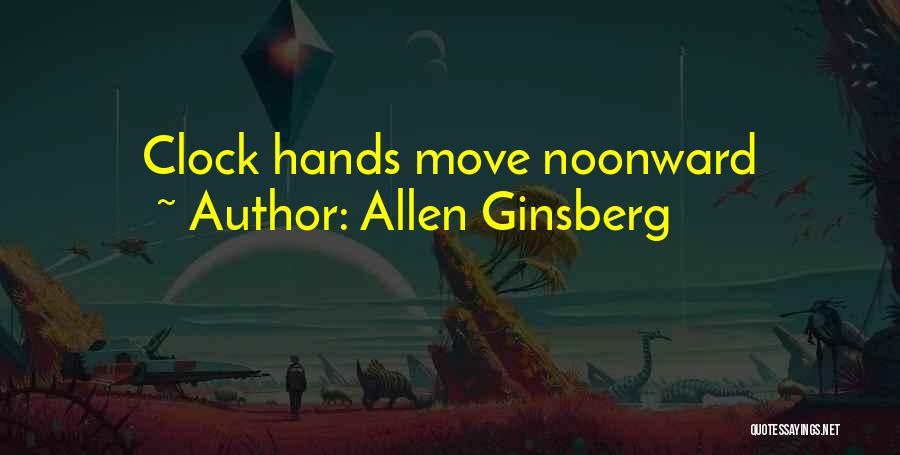 Allen Ginsberg Quotes: Clock Hands Move Noonward