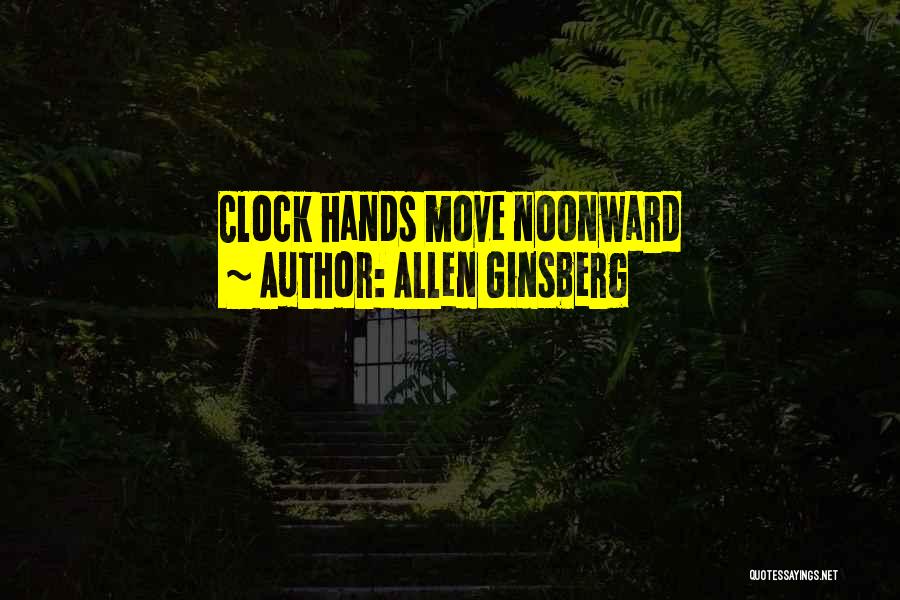 Allen Ginsberg Quotes: Clock Hands Move Noonward