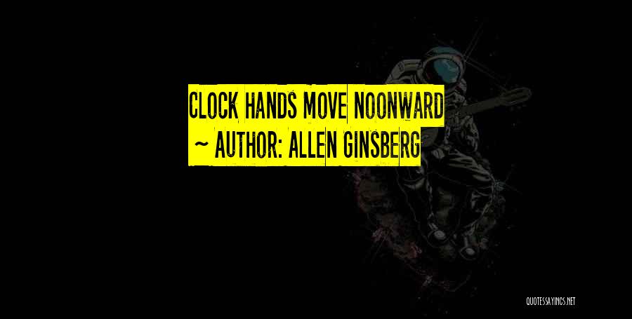 Allen Ginsberg Quotes: Clock Hands Move Noonward