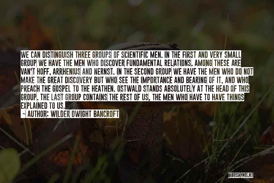 Wilder Dwight Bancroft Quotes: We Can Distinguish Three Groups Of Scientific Men. In The First And Very Small Group We Have The Men Who