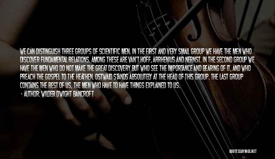 Wilder Dwight Bancroft Quotes: We Can Distinguish Three Groups Of Scientific Men. In The First And Very Small Group We Have The Men Who