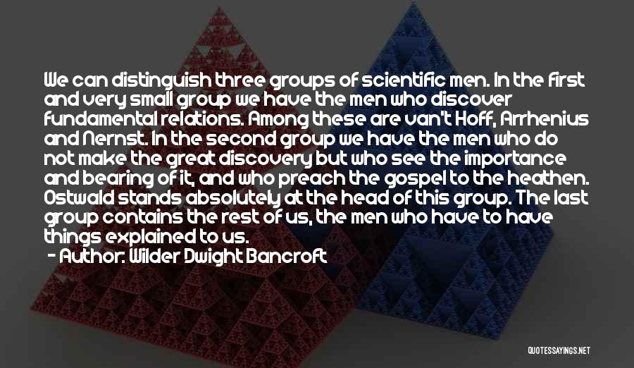 Wilder Dwight Bancroft Quotes: We Can Distinguish Three Groups Of Scientific Men. In The First And Very Small Group We Have The Men Who