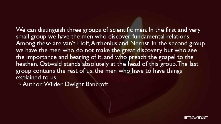 Wilder Dwight Bancroft Quotes: We Can Distinguish Three Groups Of Scientific Men. In The First And Very Small Group We Have The Men Who