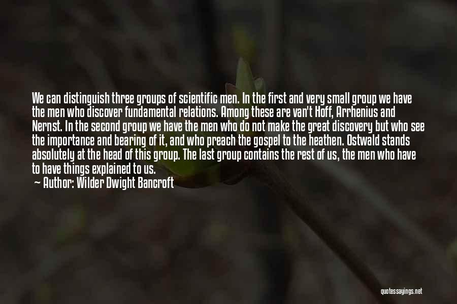 Wilder Dwight Bancroft Quotes: We Can Distinguish Three Groups Of Scientific Men. In The First And Very Small Group We Have The Men Who