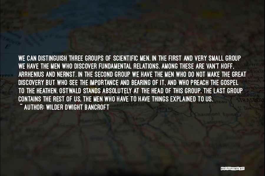 Wilder Dwight Bancroft Quotes: We Can Distinguish Three Groups Of Scientific Men. In The First And Very Small Group We Have The Men Who