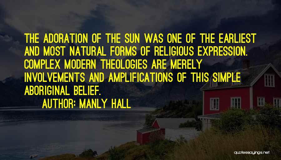 Manly Hall Quotes: The Adoration Of The Sun Was One Of The Earliest And Most Natural Forms Of Religious Expression. Complex Modern Theologies