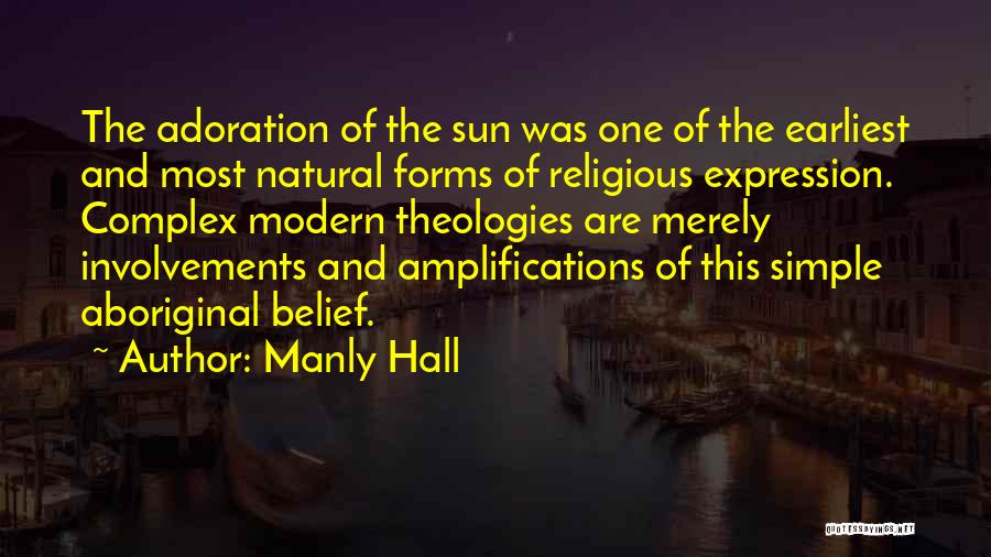 Manly Hall Quotes: The Adoration Of The Sun Was One Of The Earliest And Most Natural Forms Of Religious Expression. Complex Modern Theologies