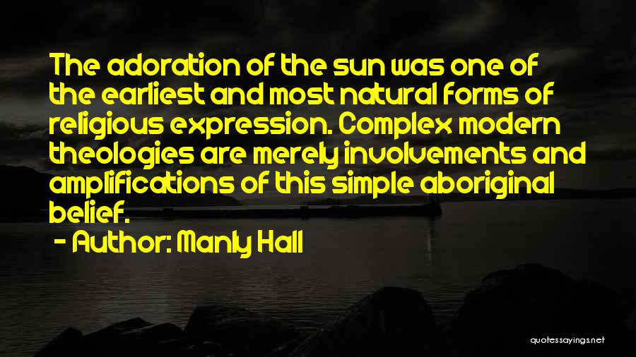 Manly Hall Quotes: The Adoration Of The Sun Was One Of The Earliest And Most Natural Forms Of Religious Expression. Complex Modern Theologies