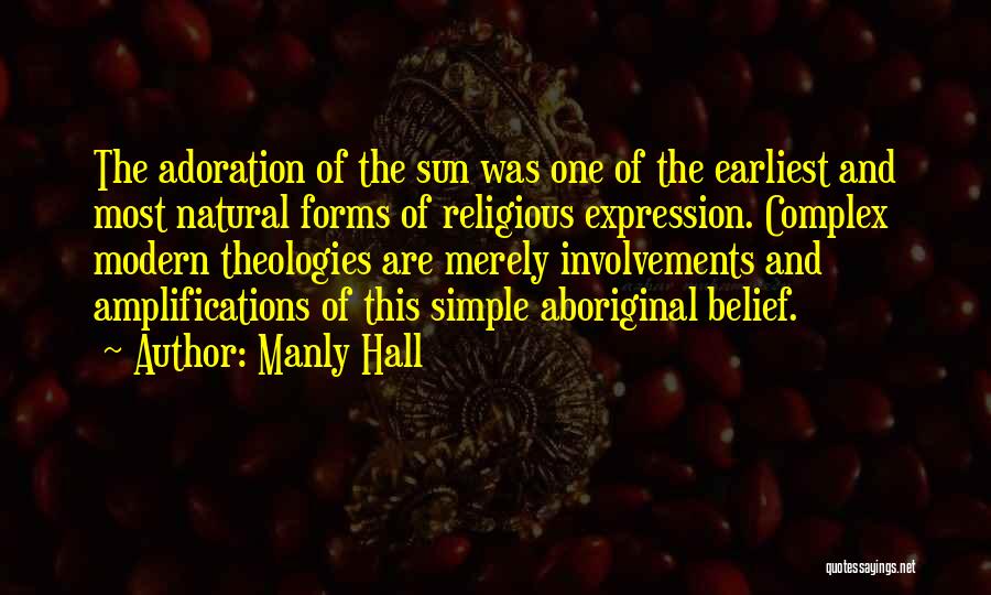 Manly Hall Quotes: The Adoration Of The Sun Was One Of The Earliest And Most Natural Forms Of Religious Expression. Complex Modern Theologies