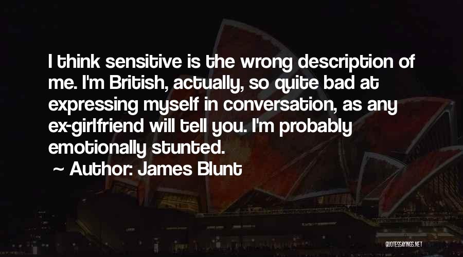 James Blunt Quotes: I Think Sensitive Is The Wrong Description Of Me. I'm British, Actually, So Quite Bad At Expressing Myself In Conversation,