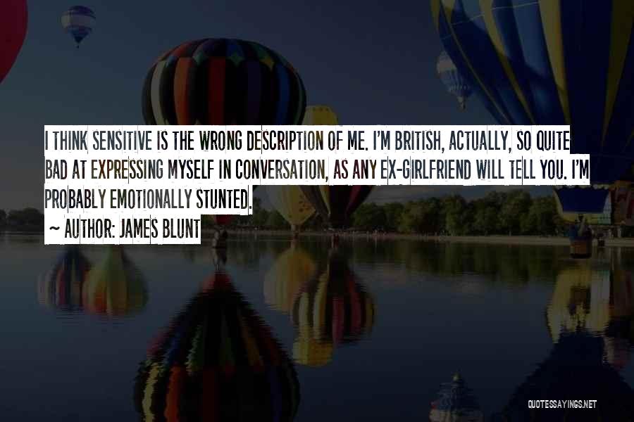 James Blunt Quotes: I Think Sensitive Is The Wrong Description Of Me. I'm British, Actually, So Quite Bad At Expressing Myself In Conversation,