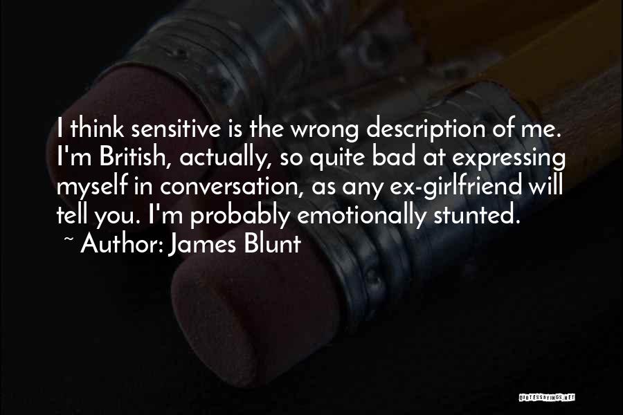 James Blunt Quotes: I Think Sensitive Is The Wrong Description Of Me. I'm British, Actually, So Quite Bad At Expressing Myself In Conversation,