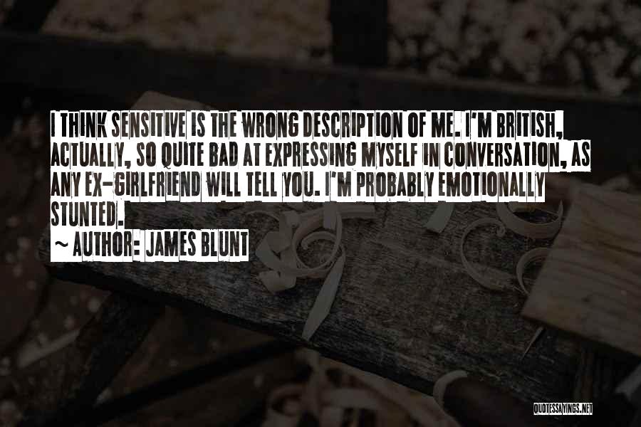 James Blunt Quotes: I Think Sensitive Is The Wrong Description Of Me. I'm British, Actually, So Quite Bad At Expressing Myself In Conversation,