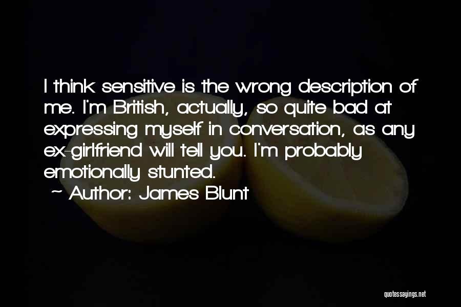 James Blunt Quotes: I Think Sensitive Is The Wrong Description Of Me. I'm British, Actually, So Quite Bad At Expressing Myself In Conversation,