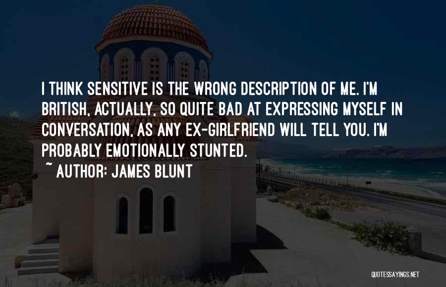 James Blunt Quotes: I Think Sensitive Is The Wrong Description Of Me. I'm British, Actually, So Quite Bad At Expressing Myself In Conversation,