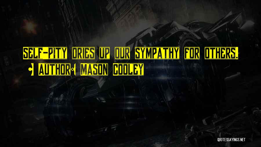 Mason Cooley Quotes: Self-pity Dries Up Our Sympathy For Others.