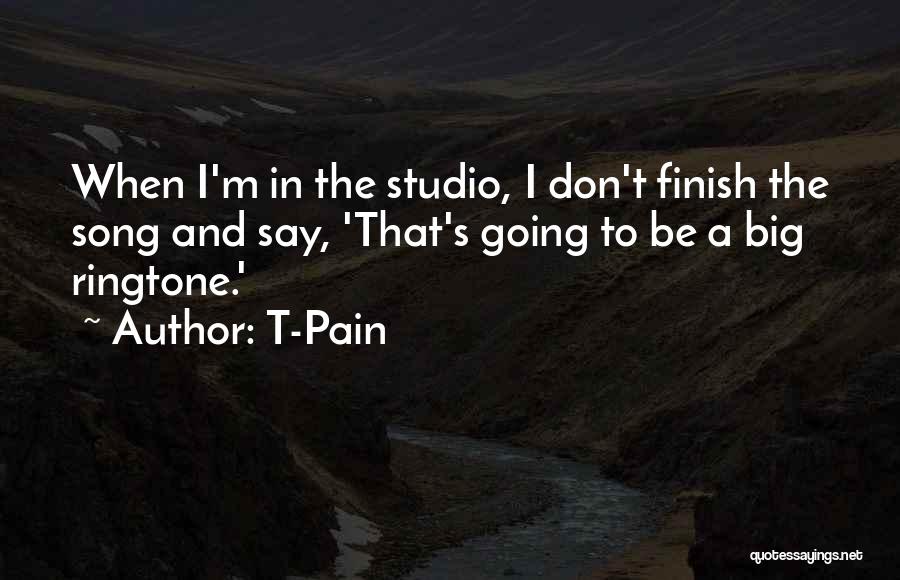 T-Pain Quotes: When I'm In The Studio, I Don't Finish The Song And Say, 'that's Going To Be A Big Ringtone.'