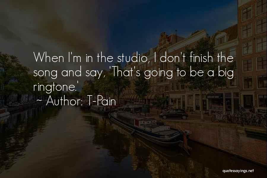 T-Pain Quotes: When I'm In The Studio, I Don't Finish The Song And Say, 'that's Going To Be A Big Ringtone.'