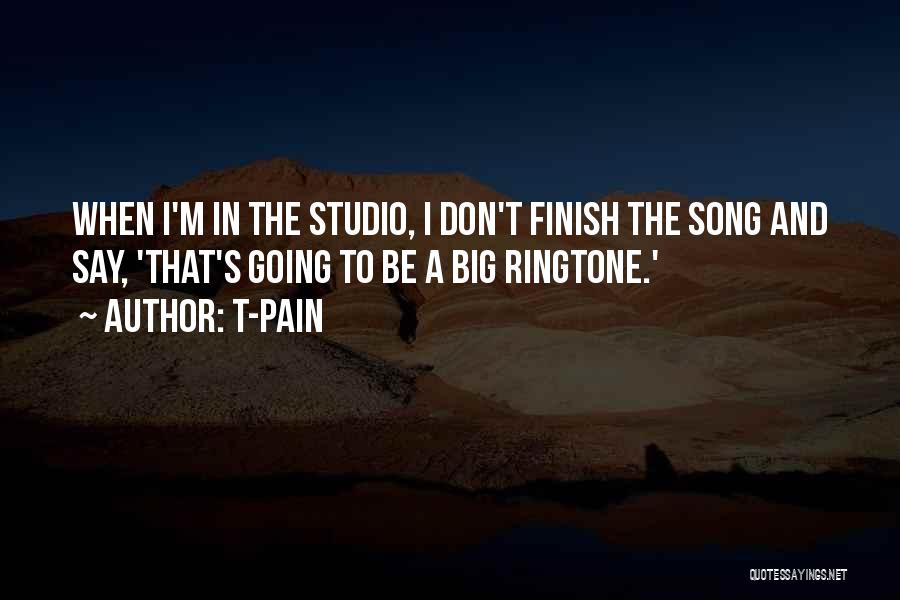 T-Pain Quotes: When I'm In The Studio, I Don't Finish The Song And Say, 'that's Going To Be A Big Ringtone.'