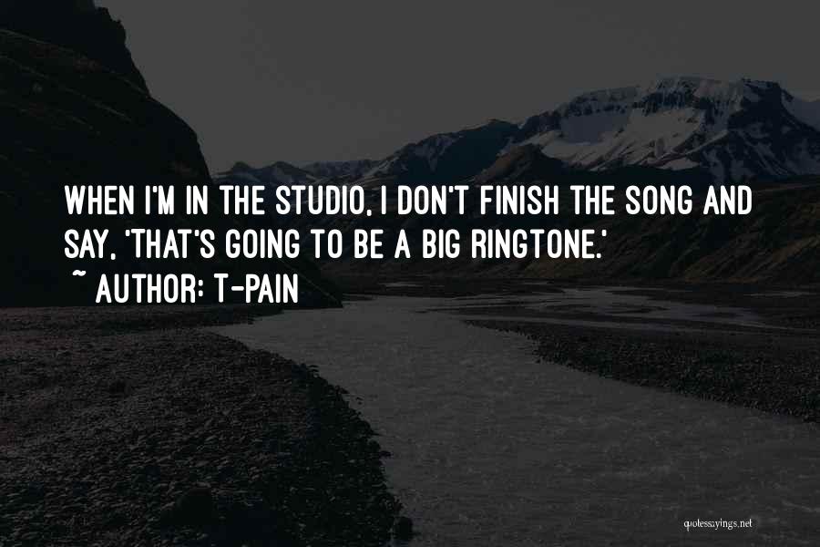 T-Pain Quotes: When I'm In The Studio, I Don't Finish The Song And Say, 'that's Going To Be A Big Ringtone.'