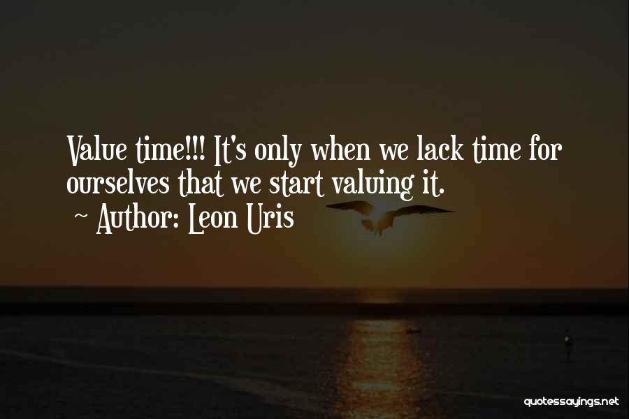 Leon Uris Quotes: Value Time!!! It's Only When We Lack Time For Ourselves That We Start Valuing It.