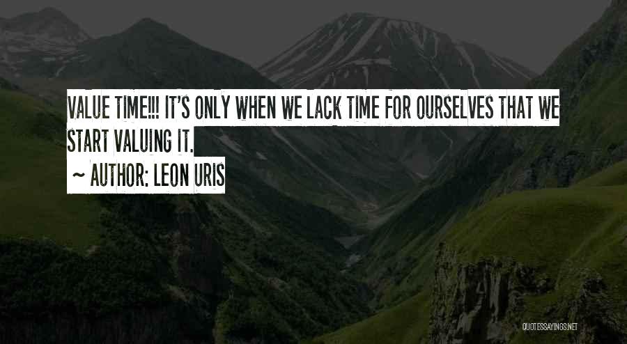 Leon Uris Quotes: Value Time!!! It's Only When We Lack Time For Ourselves That We Start Valuing It.