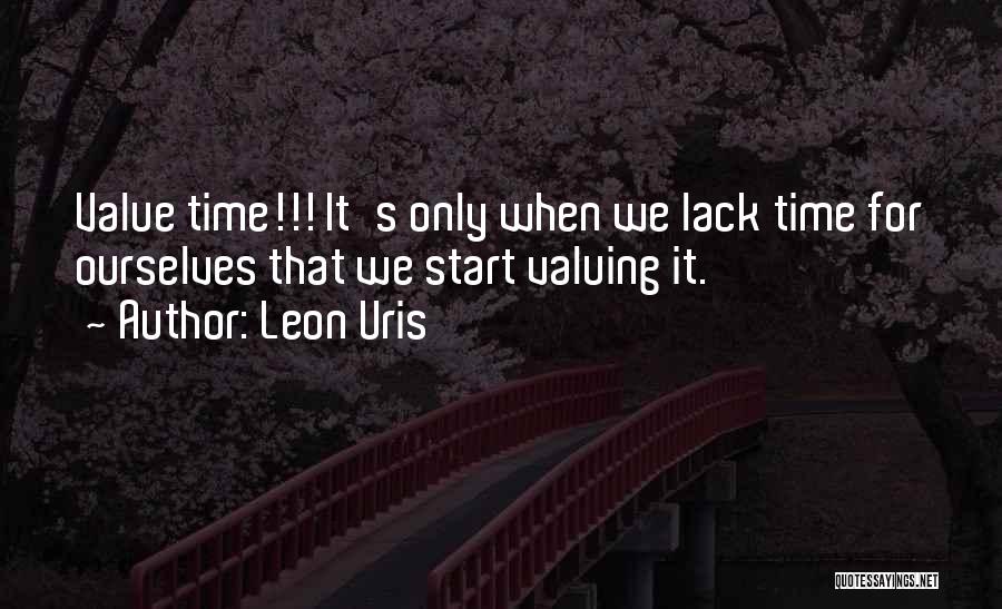 Leon Uris Quotes: Value Time!!! It's Only When We Lack Time For Ourselves That We Start Valuing It.