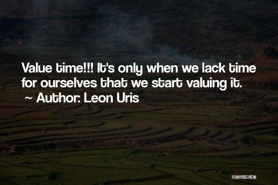 Leon Uris Quotes: Value Time!!! It's Only When We Lack Time For Ourselves That We Start Valuing It.