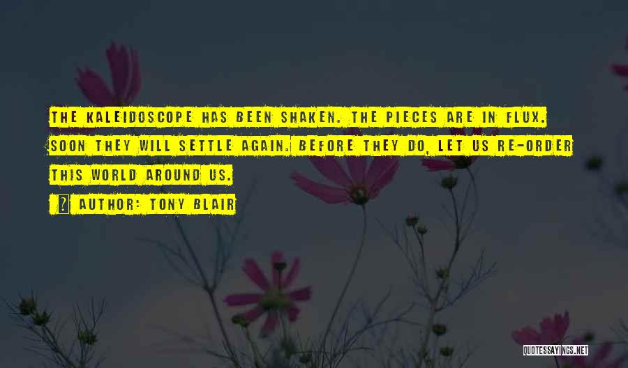 Tony Blair Quotes: The Kaleidoscope Has Been Shaken. The Pieces Are In Flux. Soon They Will Settle Again. Before They Do, Let Us